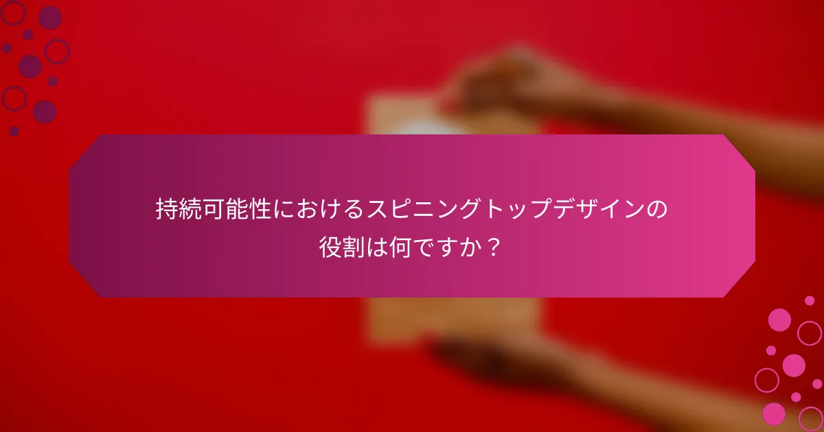 持続可能性におけるスピニングトップデザインの役割は何ですか？