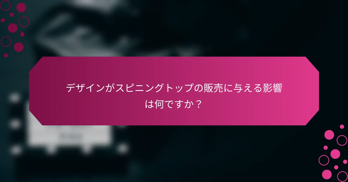 デザインがスピニングトップの販売に与える影響は何ですか？
