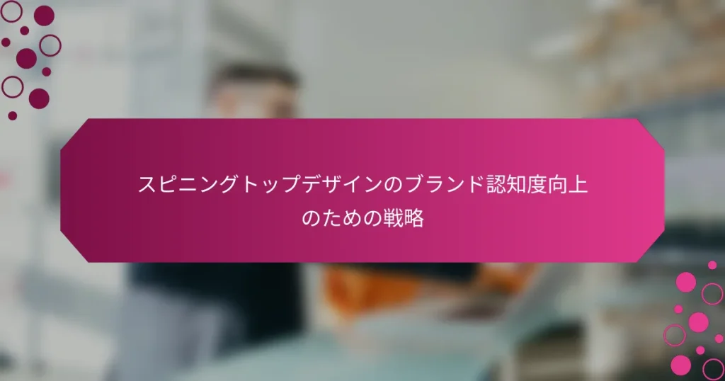 スピニングトップデザインのブランド認知度向上のための戦略