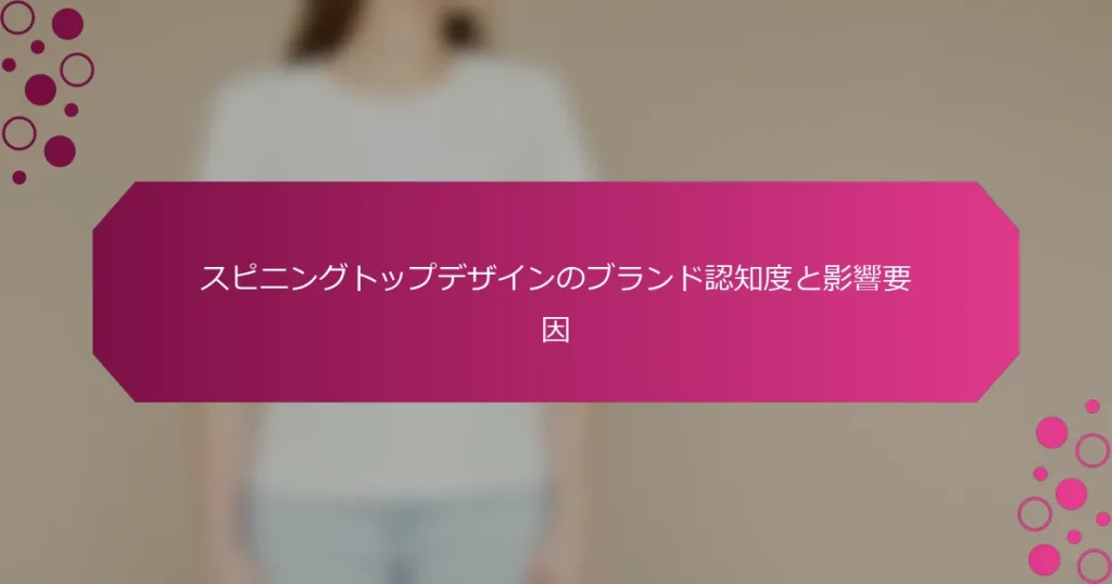 スピニングトップデザインのブランド認知度と影響要因
