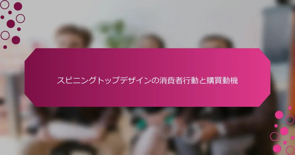 スピニングトップデザインの消費者行動と購買動機