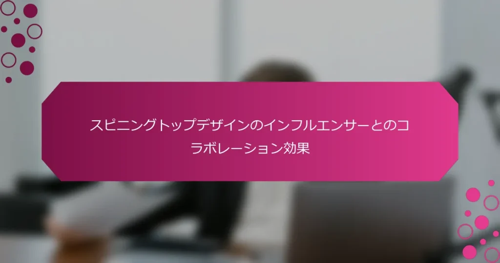 スピニングトップデザインのインフルエンサーとのコラボレーション効果