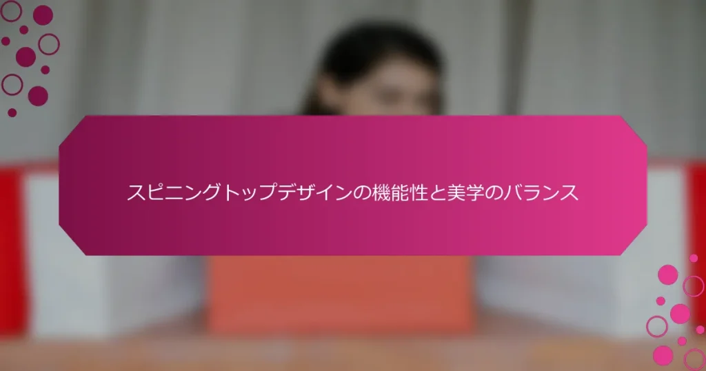 スピニングトップデザインの機能性と美学のバランス