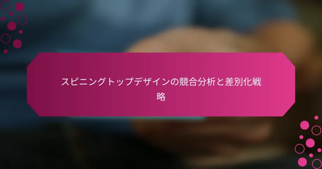 スピニングトップデザインの競合分析と差別化戦略