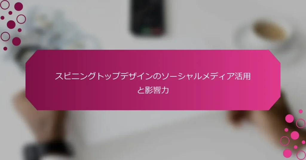 スピニングトップデザインのソーシャルメディア活用と影響力