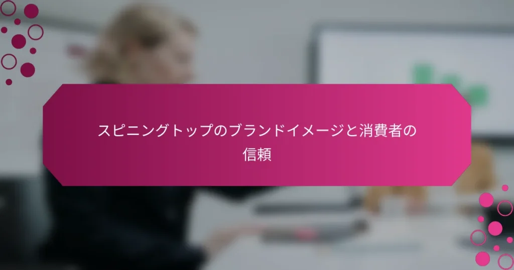 スピニングトップのブランドイメージと消費者の信頼