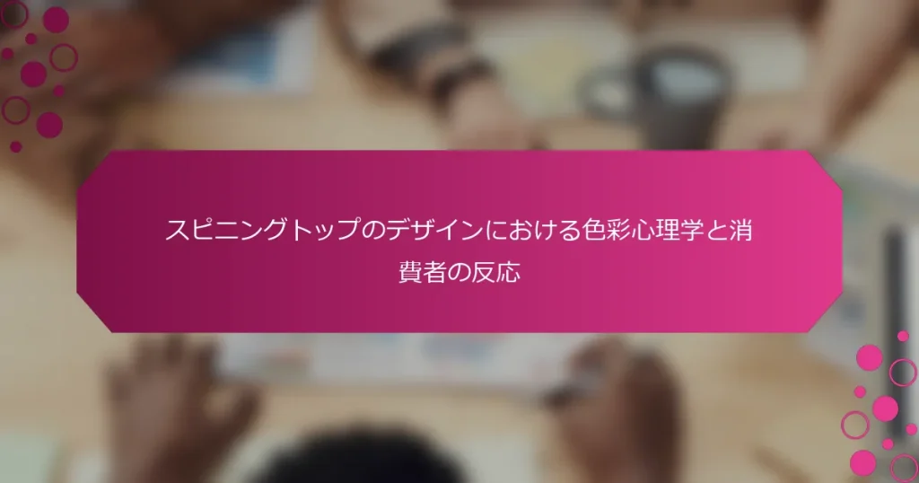スピニングトップのデザインにおける色彩心理学と消費者の反応