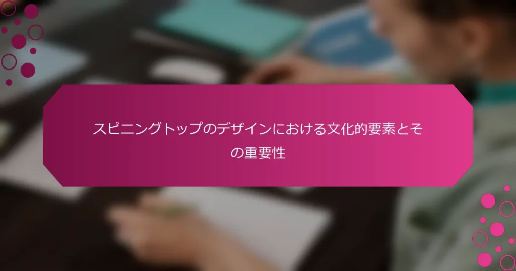 スピニングトップのデザインにおける文化的要素とその重要性