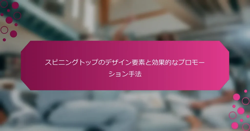 スピニングトップのデザイン要素と効果的なプロモーション手法