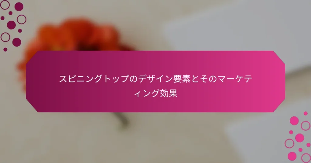 スピニングトップのデザイン要素とそのマーケティング効果