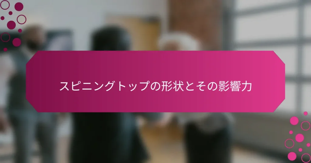 スピニングトップの形状とその影響力