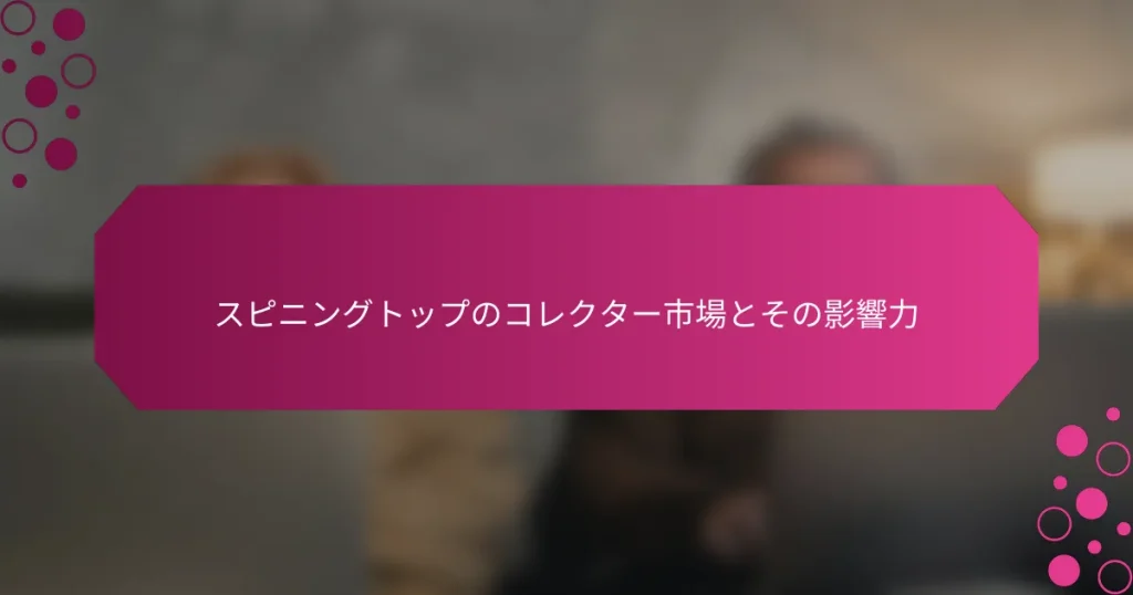 スピニングトップのコレクター市場とその影響力