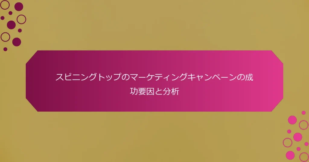 スピニングトップのマーケティングキャンペーンの成功要因と分析