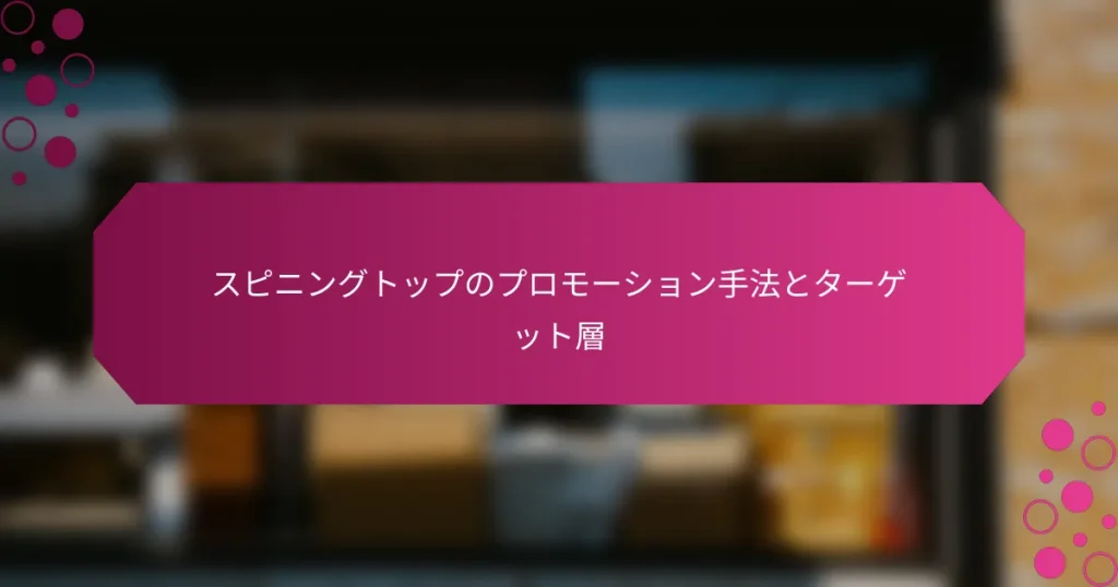 スピニングトップのプロモーション手法とターゲット層