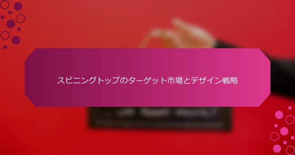 スピニングトップのターゲット市場とデザイン戦略