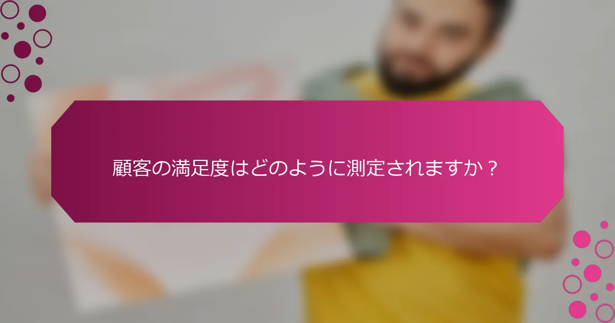 顧客の満足度はどのように測定されますか？
