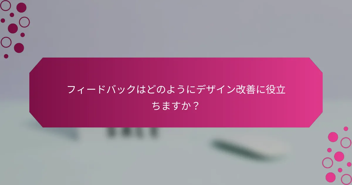フィードバックはどのようにデザイン改善に役立ちますか？
