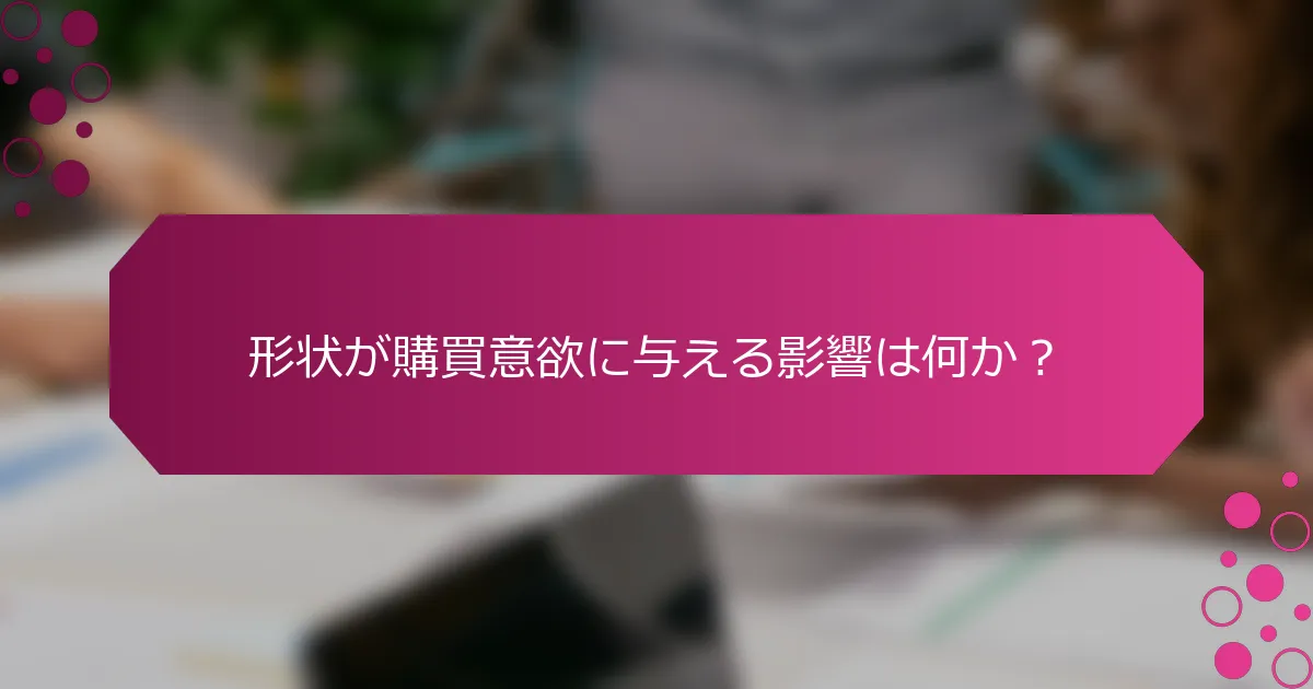 形状が購買意欲に与える影響は何か？