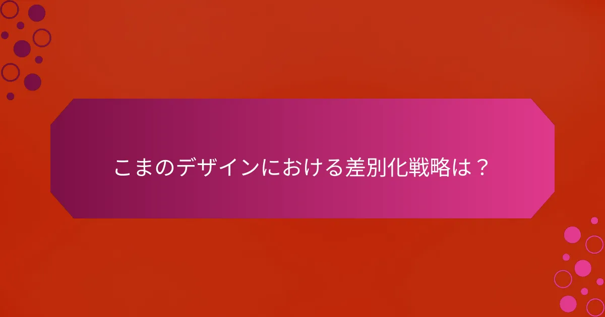 こまのデザインにおける差別化戦略は？