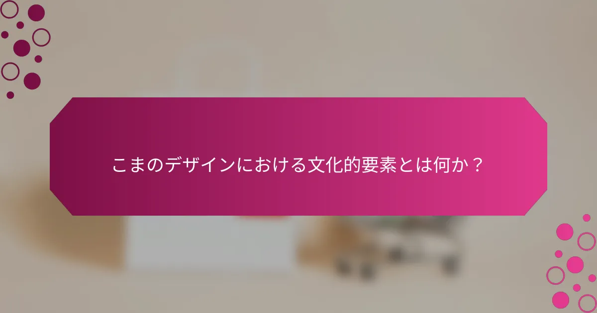 こまのデザインにおける文化的要素とは何か？