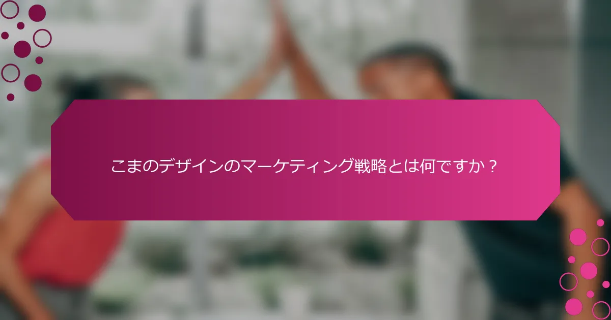 こまのデザインのマーケティング戦略とは何ですか？