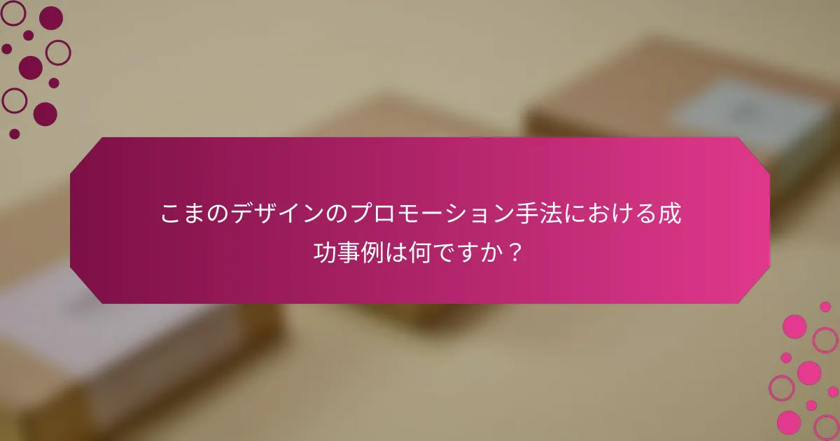 こまのデザインのプロモーション手法における成功事例は何ですか？
