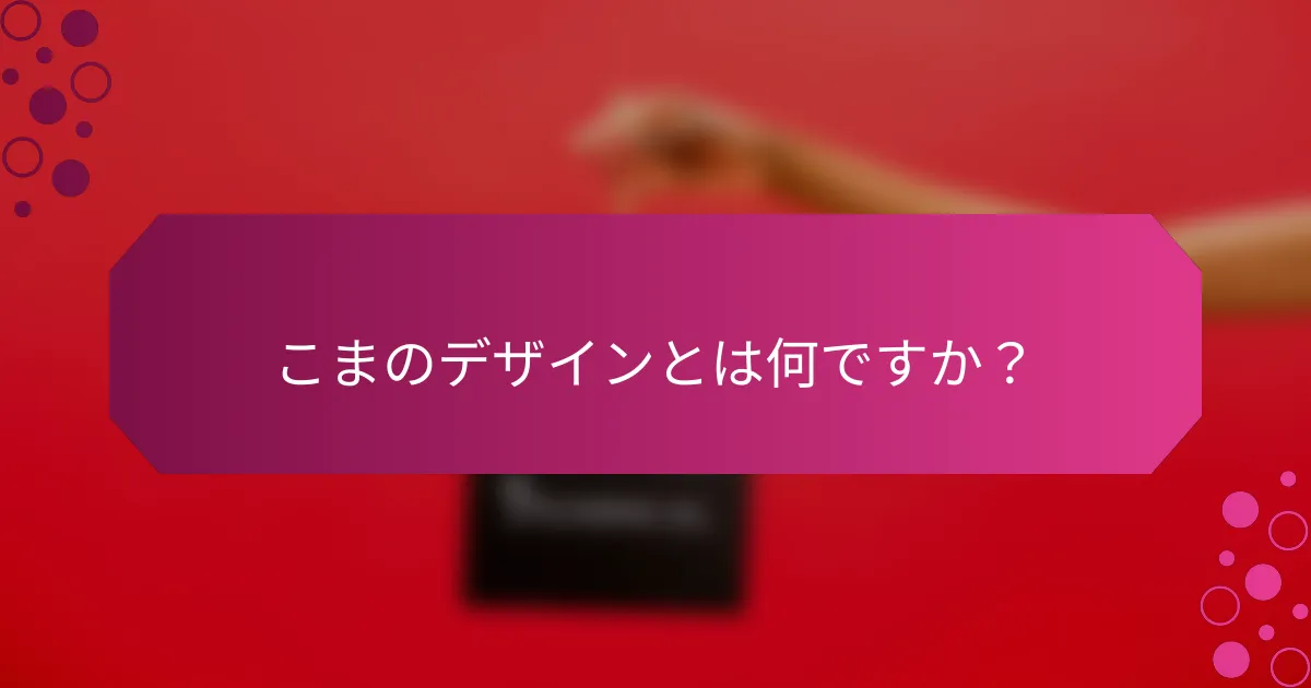 こまのデザインとは何ですか？