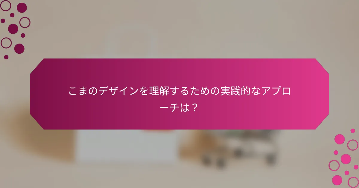 こまのデザインを理解するための実践的なアプローチは？