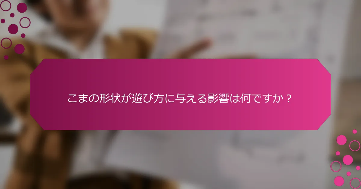 こまの形状が遊び方に与える影響は何ですか？