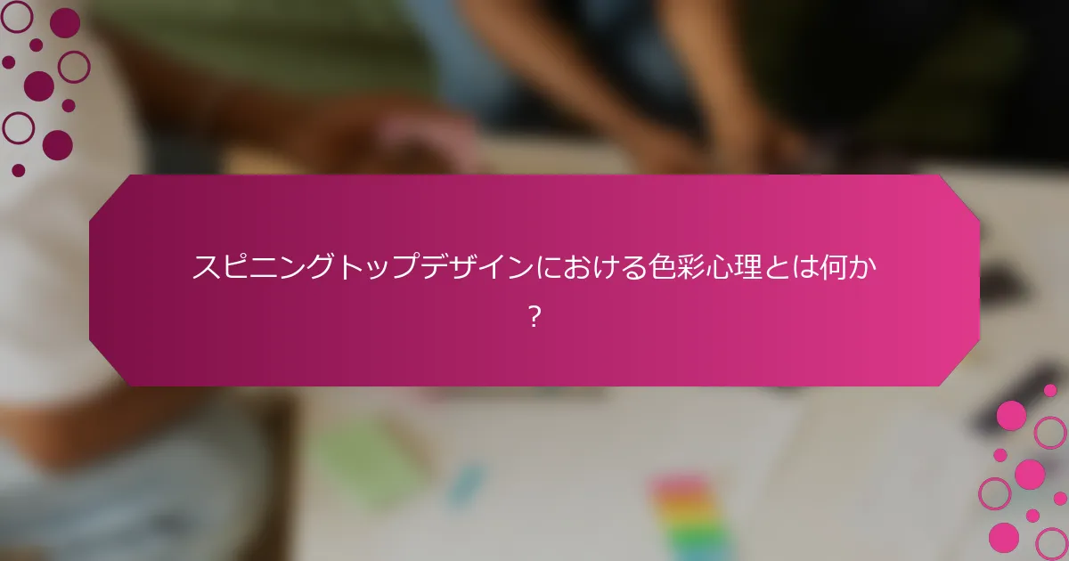 スピニングトップデザインにおける色彩心理とは何か？