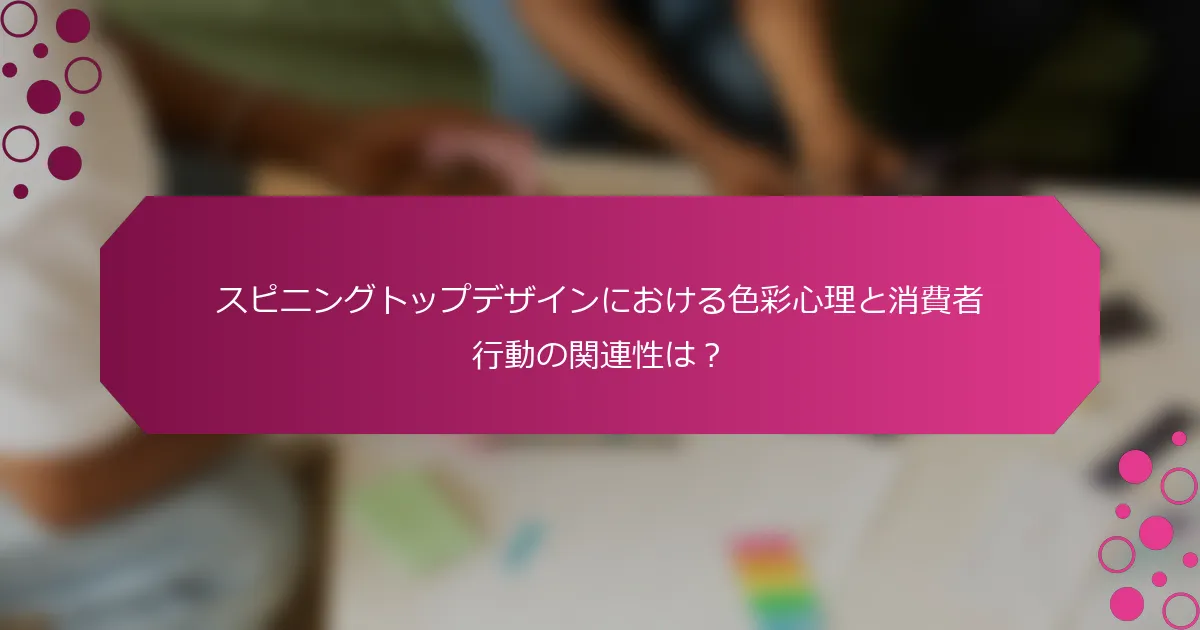 スピニングトップデザインにおける色彩心理と消費者行動の関連性は？
