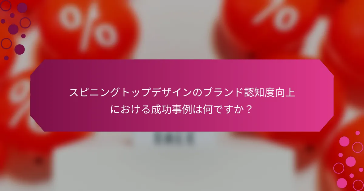 スピニングトップデザインのブランド認知度向上における成功事例は何ですか？