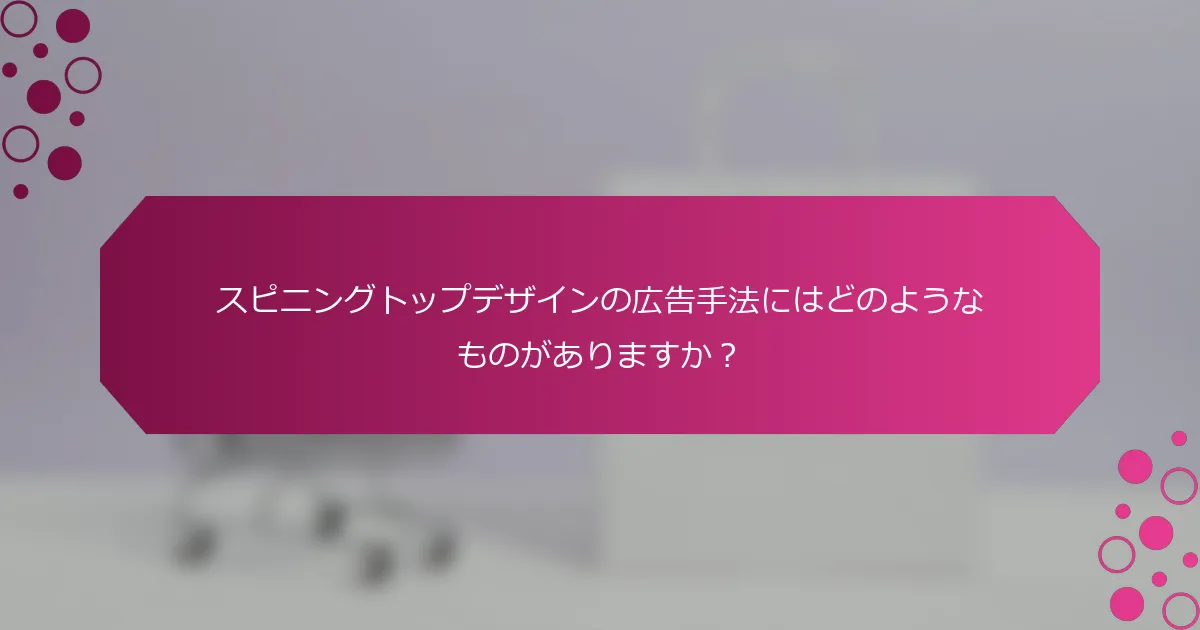 スピニングトップデザインの広告手法にはどのようなものがありますか？