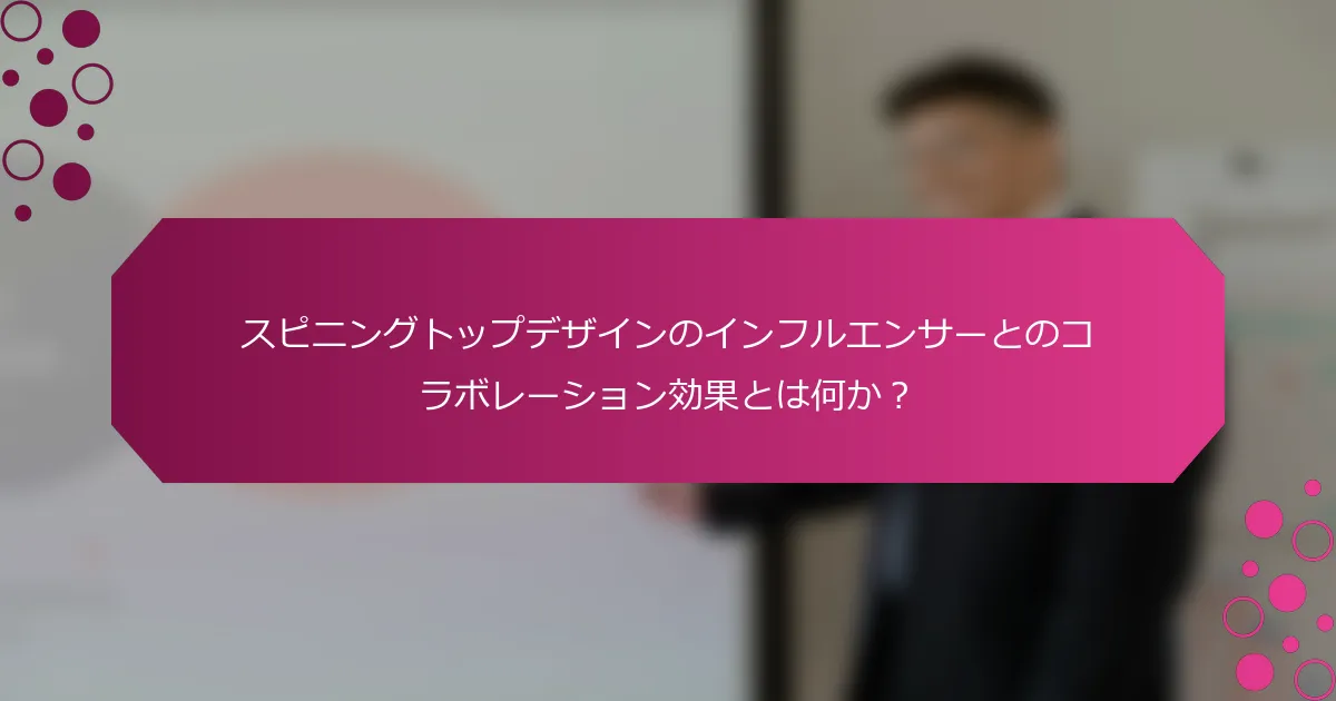 スピニングトップデザインのインフルエンサーとのコラボレーション効果とは何か？