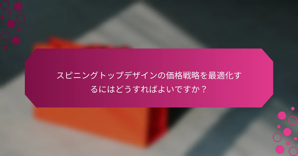 スピニングトップデザインの価格戦略を最適化するにはどうすればよいですか？
