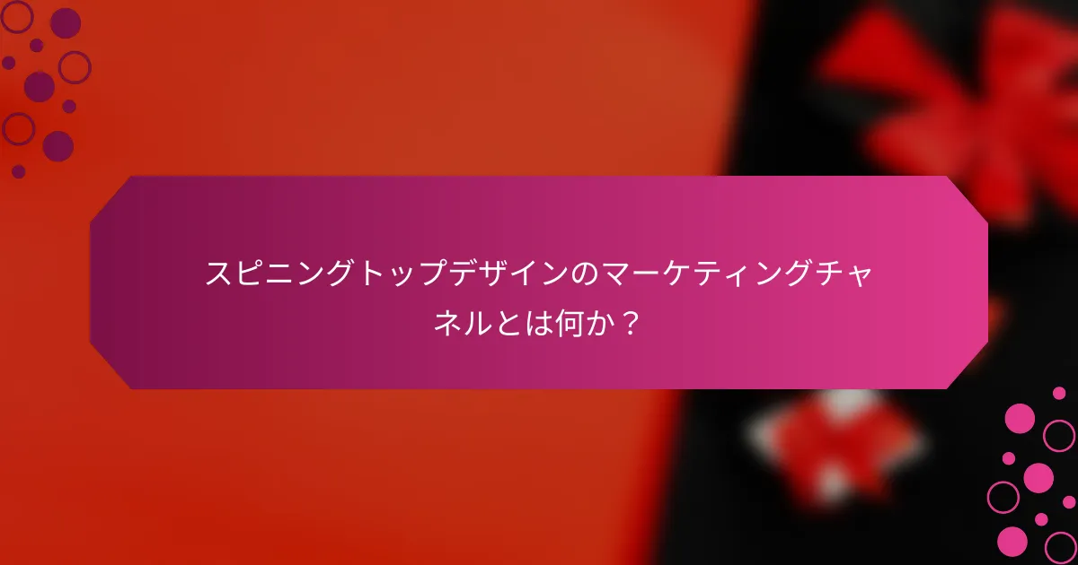 スピニングトップデザインのマーケティングチャネルとは何か？