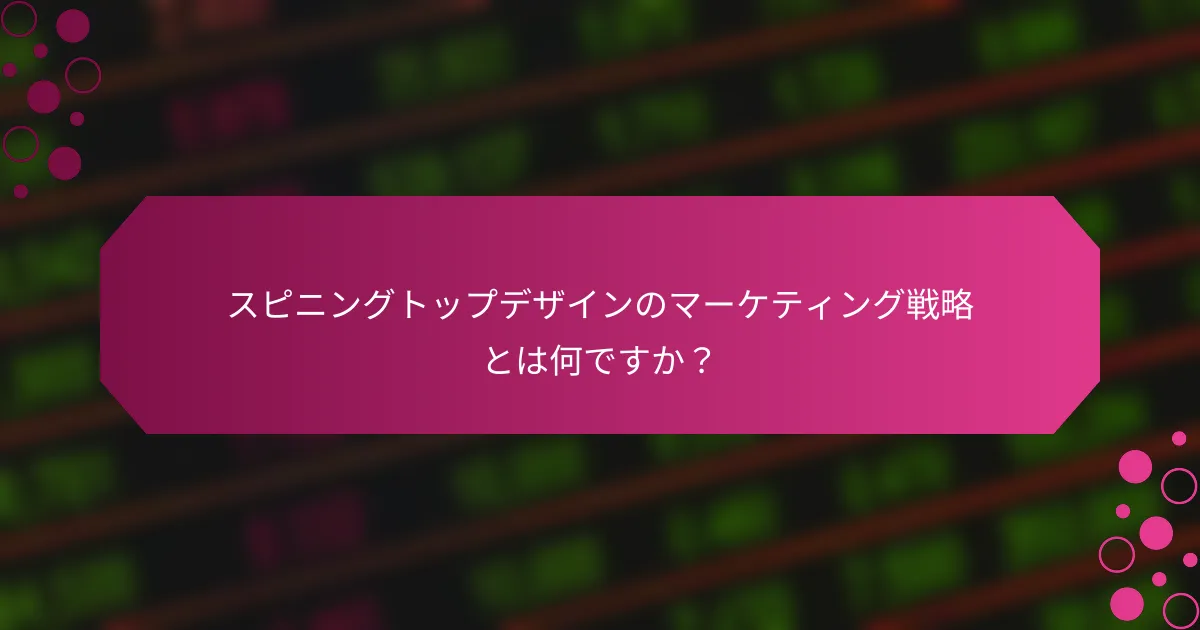 スピニングトップデザインのマーケティング戦略とは何ですか？