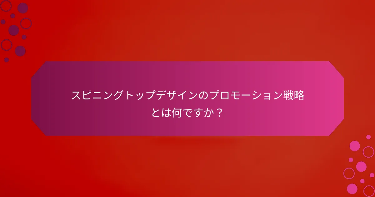 スピニングトップデザインのプロモーション戦略とは何ですか？