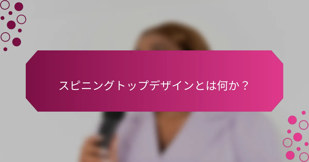 スピニングトップデザインとは何か？