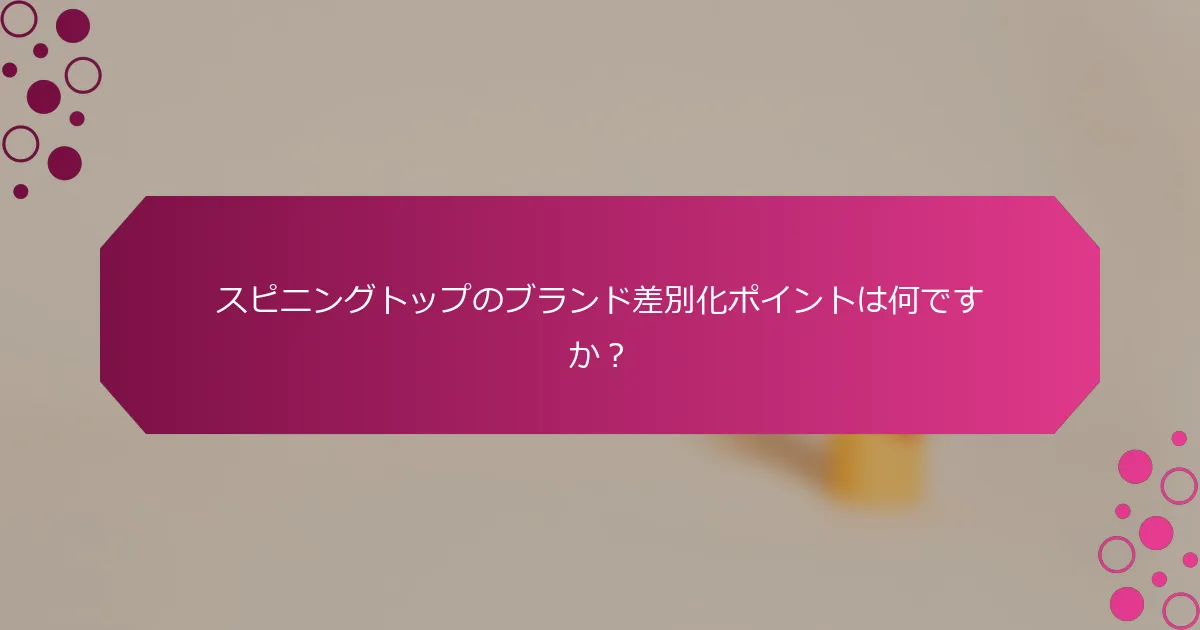 スピニングトップのブランド差別化ポイントは何ですか？