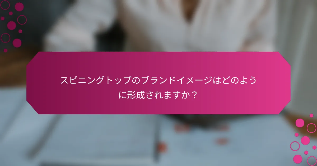 スピニングトップのブランドイメージはどのように形成されますか？