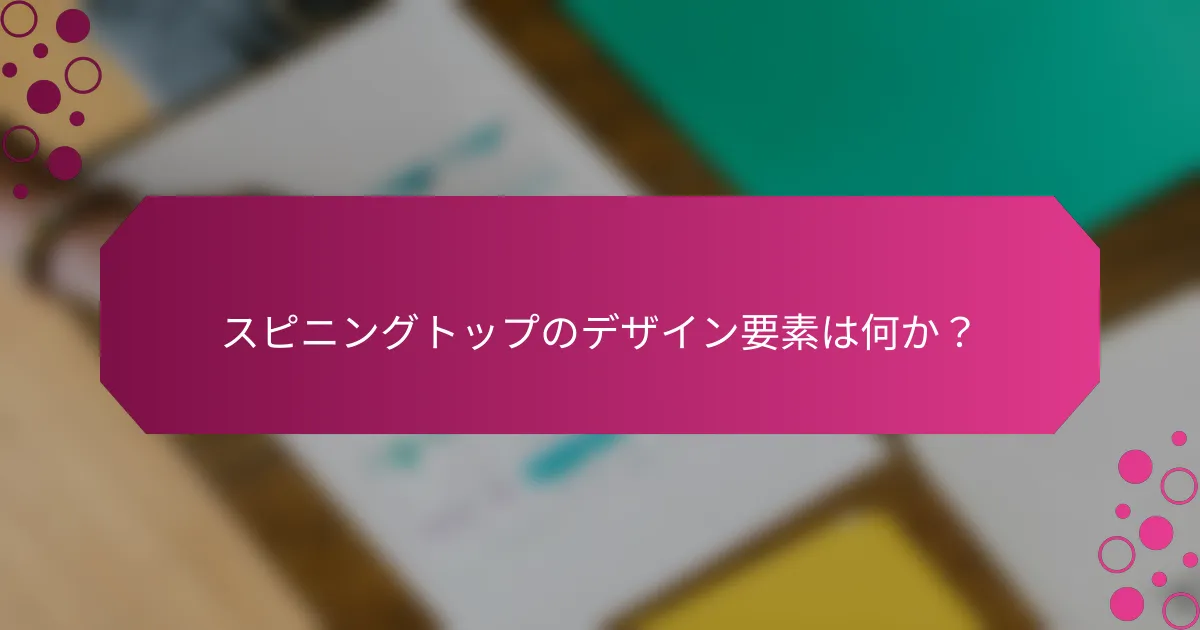 スピニングトップのデザイン要素は何か？