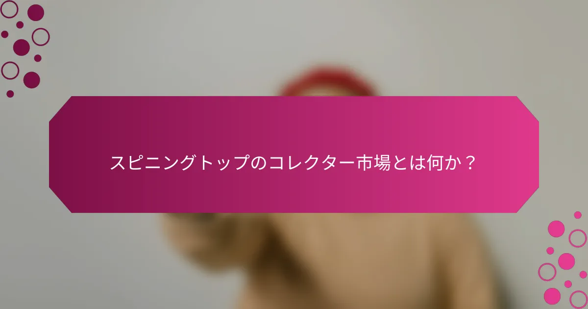 スピニングトップのコレクター市場とは何か？