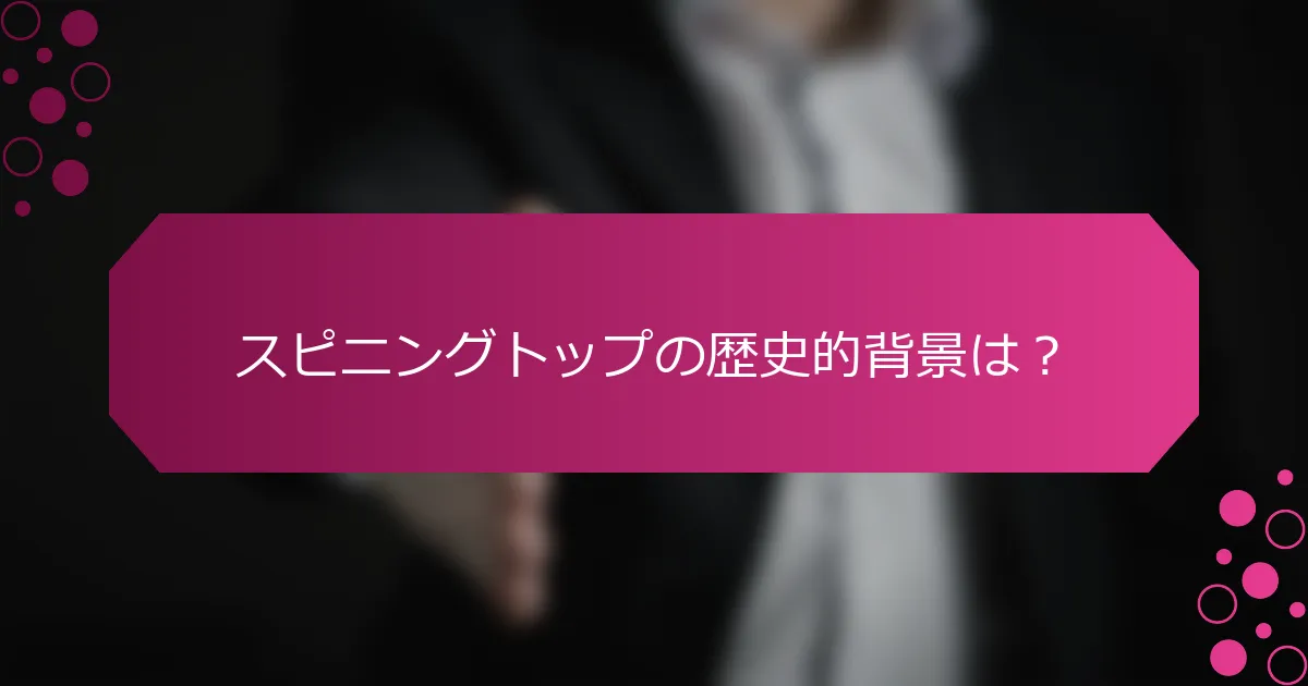 スピニングトップの歴史的背景は？
