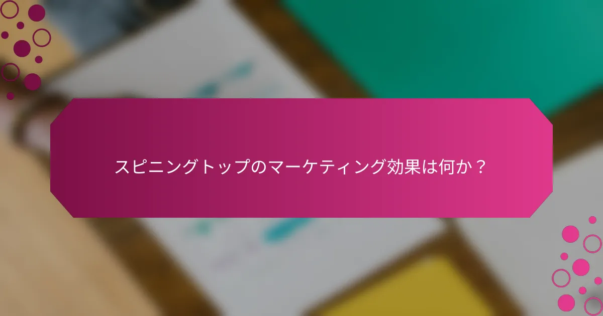 スピニングトップのマーケティング効果は何か？