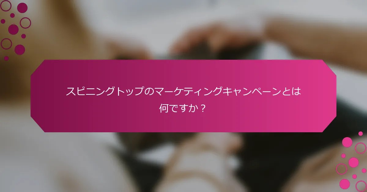 スピニングトップのマーケティングキャンペーンとは何ですか？