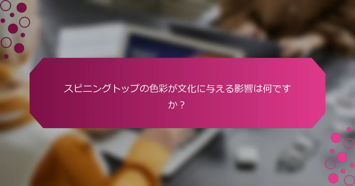スピニングトップの色彩が文化に与える影響は何ですか？