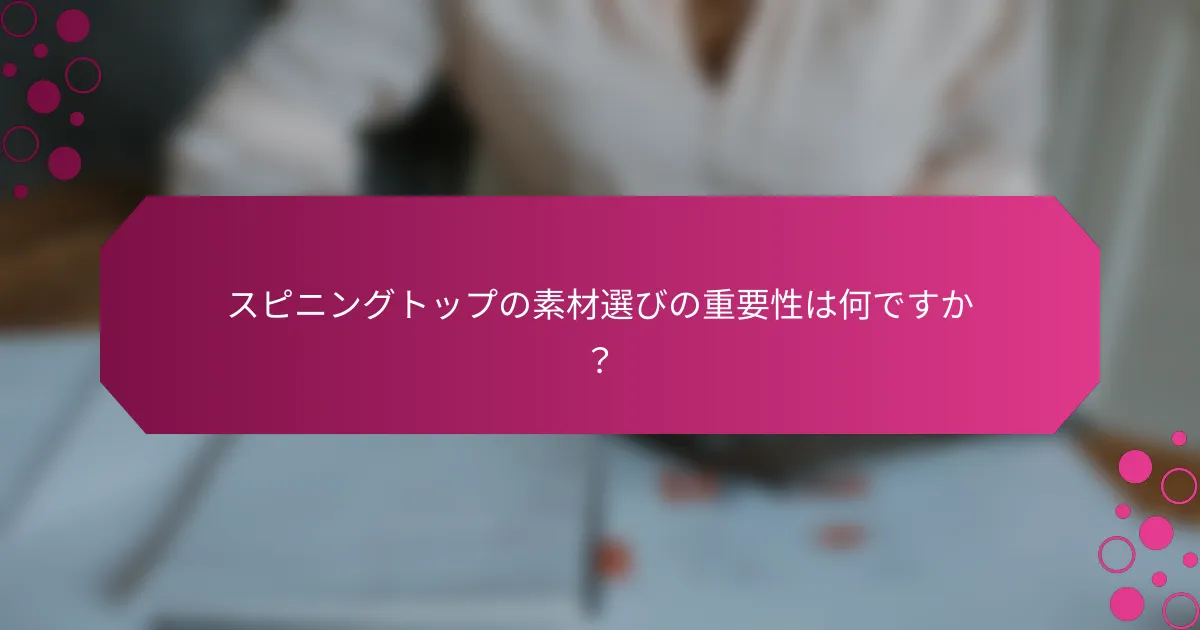 スピニングトップの素材選びの重要性は何ですか？
