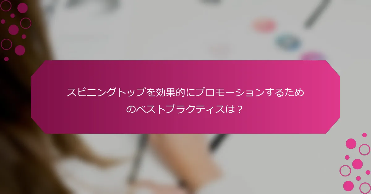 スピニングトップを効果的にプロモーションするためのベストプラクティスは？